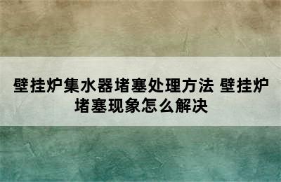 壁挂炉集水器堵塞处理方法 壁挂炉堵塞现象怎么解决